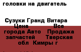 головки на двигатель H27A (Сузуки Гранд Витара) › Цена ­ 32 000 - Все города Авто » Продажа запчастей   . Тверская обл.,Кимры г.